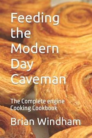 Feeding the Modern Day Caveman: The Complete engine Cooking Cookbook