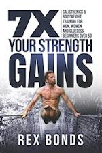 7X Your Strength Gains : Calisthenics & Bodyweight Training For Men, Women, And Clueless Beginners Over 50 