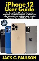 iPhone 12 User Guide: The Complete and Practical Manual for Beginners and Advanced Users to Master your New iPhone 12, Pro, and Max (Also includes Adv