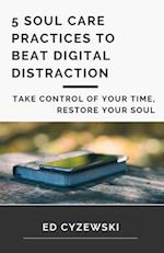 5 Soul Care Practices to Beat Digital Distraction: Take Control of Your Time, Restore Your Soul 