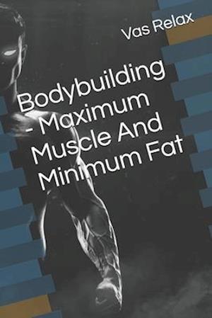 Bodybuilding - Maximum Muscle And Minimum Fat
