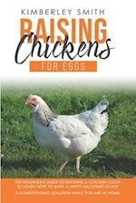 Raising Chickens For Eggs: The Beginner's Guide To Building A Chicken-Coop, To Learn How to Raise A Happy Backyard Flock. A Homesteading Solution Whil