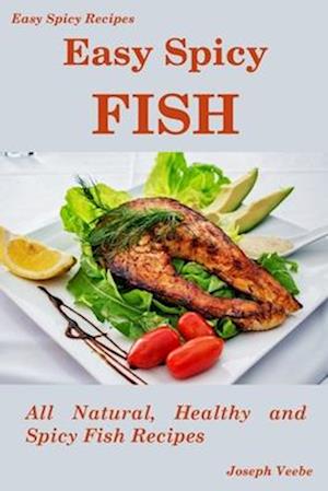 Easy Spicy Fish: All Natural, Healthy and Spicy Fish Recipes