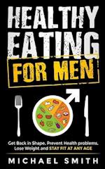 Healthy Eating for Men: Get Back in Shape, Prevent Health problems, Lose Weight and Stay Fit at Any Age 