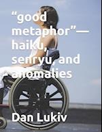 "good metaphor"-haiku, senryu, and anomalies 