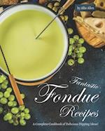 Fantastic Fondue Recipes: A Complete Cookbook of Delicious Dipping Ideas! 