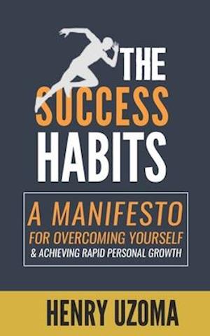 The Success Habits : A Manifesto for Overcoming Yourself & Achieving Rapid Personal Growth