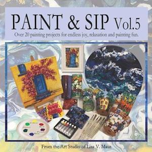 Paint & Sip Vol. 5: Over 20 craft projects for endless joy, relaxation and painting fun.
