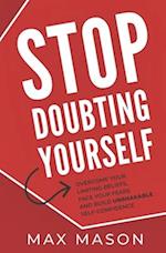 Stop Doubting Yourself: Overcome Your Limiting Beliefs, Face Your Fears and Build Unshakable Self-Confidence 