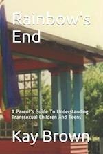 Rainbow's End: A Parent's Guide To Understanding Transsexual Children And Teens 