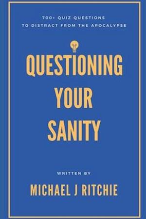 Questioning Your Sanity: 700+ quiz questions to distract from the apocalypse