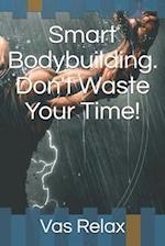 Smart Bodybuilding. Don't Waste Your Time!