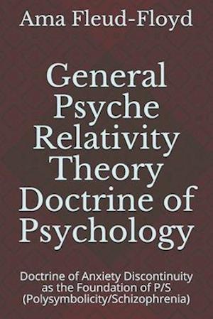 General Psyche Relativity Theory Doctrine of Psychology: Doctrine of Anxiety Discontinuity as the Foundation of P/S (Polysymbolicity/Schizophrenia)