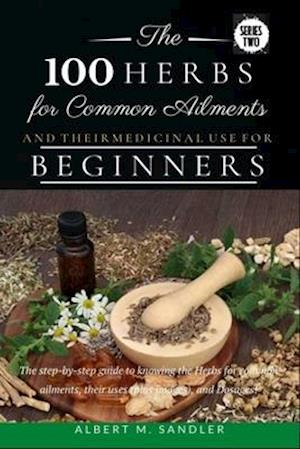 The 100 Herbs for Common Ailments and Their Medicinal Use for Beginners