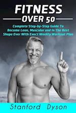 Fitness Over 50: Complete Step-by-Step Guide To Become Lean, Muscular and In The Best Shape Ever With Exact Weekly Workout Plan 