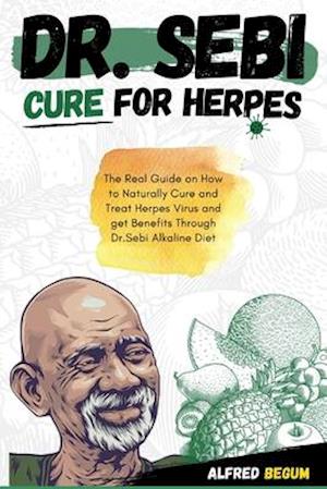 DR. SEBI CURE FOR HERPES: The Real Guide on How to Naturally Cure and Treat Herpes Virus and get Benefits Through Dr. Sebi Alkaline Diet