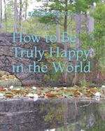 How to Be Truly Happy in the World