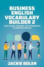 Business English Vocabulary Builder 2: More Idioms, Phrases, and Expressions in American English 