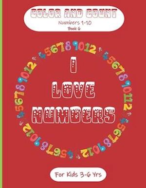 I Love Numbers - Color & Count (Numbers 1-10) - Book 6 - For Kids 3-6 Yrs