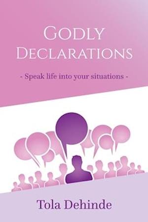 GODLY DECLARATIONS: : SPEAK LIFE INTO YOUR SITUATIONS