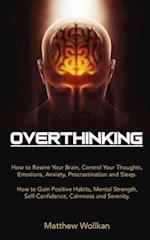 OVERTHINKING: How to Rewire Your Brain, Control Your Thoughts, Emotions, Anxiety, Procrastination and Sleep. How to Gain Positive Habits, Mental Stren