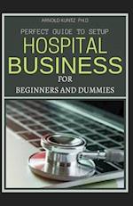 Perfect Guide to Set Up Hospital Business for Beginners and Dummies