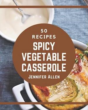 50 Spicy Vegetable Casserole Recipes