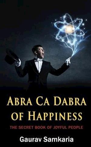 ABRA CA DABRA OF HAPPINESS: THE SECRET BOOK OF JOYFUL PEOPLE