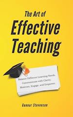 The Art of Effective Teaching: Balance Different Learning Needs. Communicate with Clarity. Motivate, Engage, and Empower. 