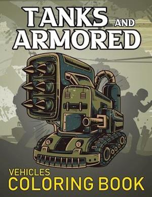 Tanks And Armored Vehicles Coloring Book: Heavy Battle Military Army Vehicles Coloring Book For Kids