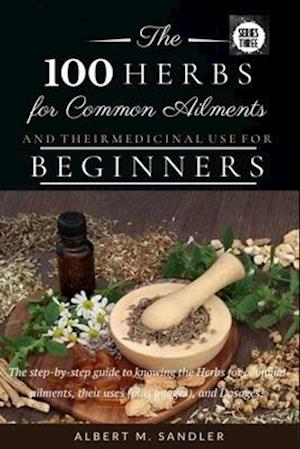 The 100 Herbs for Common Ailments and Their Medicinal Use for Beginners