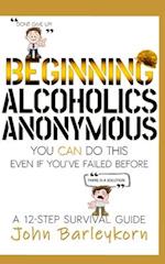 BEGINNING ALCOHOLICS ANONYMOUS: You Can Do This Even If You've Failed Before 