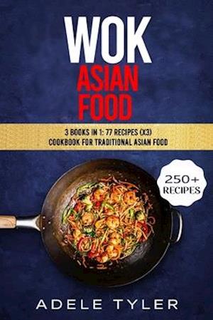 Wok Asian Food : 3 Books In 1: 77 Recipes (x3) Cookbook For Traditional Asian Food