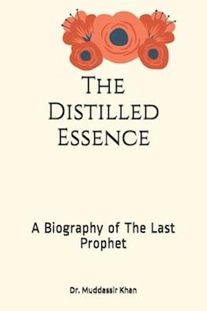 The Distilled Essence: A Biography of The Last Prophet