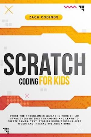 Scratch Coding for Kids: Evoke the Programmer Wizard in Your Child! Spark Their Interest in Coding and Learn to Create Games, Text, Stories Using Pers