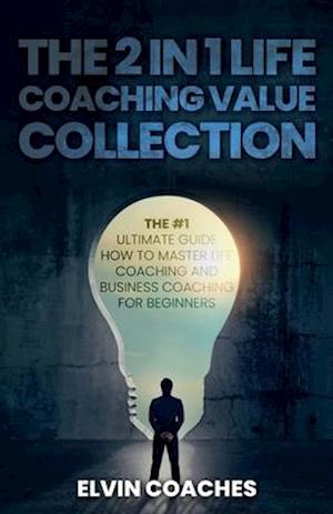 The 2 in 1 Life Coaching Value Collection: The #1 Ultimate Guide How to master Life Coaching and Business Coaching for Beginners