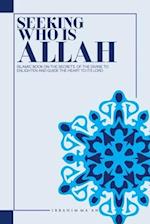 SEEKING WHO IS ALLAH: ISLAMIC BOOK ON THE SECRETS OF THE DIVINE TO ENLIGHTEN AND GUIDE THE HEART TO ITS LORD 