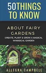 50 Things to Know About Fairy Gardens: Create, Plant, and Grow a Magical Whimsical Garden 