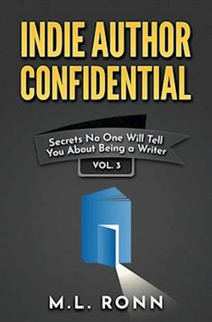Indie Author Confidential Vol. 3: Secrets No One Will Tell You About Being a Writer