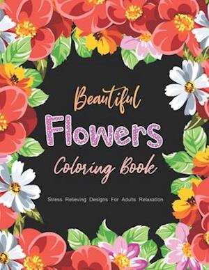 Beautiful Flower Coloring Book - Stress Relieving Designs For Adults Relaxation