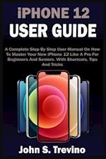 iPHONE 12 USER GUIDE: A Complete Beginners And Seniors Picture Manual On How To Master Your New iPhone 12 With Step By Step iOS 14 Tips, Tricks & Inst