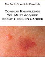 The Book Of Actinic Keratosis_ Common Knowledge You Must Acquire About This Skin Cancer