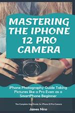 Mastering the iPhone 12 Pro Camera: iPhone Photography Guide Taking Pictures like a Pro Even as a SmartPhone Beginner 