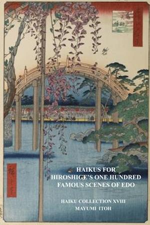 HAIKUS FOR HIROSHIGE'S ONE HUNDRED FAMOUS SCENES OF EDO: HAIKU COLLECTION XVIII