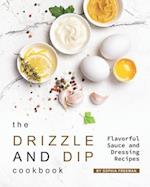 The Drizzle and Dip Cookbook: Flavorful Sauce and Dressing Recipes 