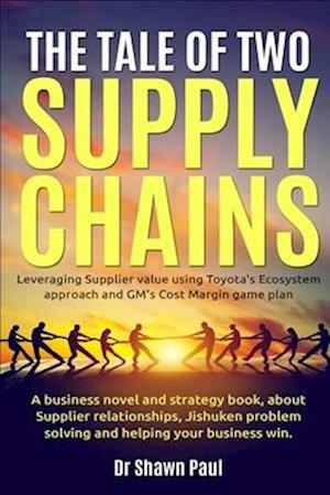 The Tale of Two Supply Chains: Toyota and General Motors: Leveraging Supplier value using Toyota's Ecosystem approach and GM's Cost Margin gameplan