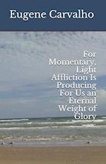 For Momentary, Light Affliction Is Producing For Us an Eternal Weight of Glory