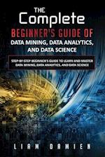 The Complete Beginner's Guide of Data Mining, Data Analytics, and Data Science Step-by-step Beginner's Guide to Learn and Master Data Mining, Data Ana