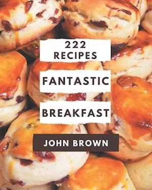 222 Fantastic Breakfast Recipes