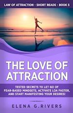 The Love of Attraction: Tested Secrets to Let Go of Fear-Based Mindsets, Activate LOA Faster, and Start Manifesting Your Desires! 
